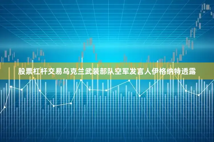 股票杠杆交易乌克兰武装部队空军发言人伊格纳特透露