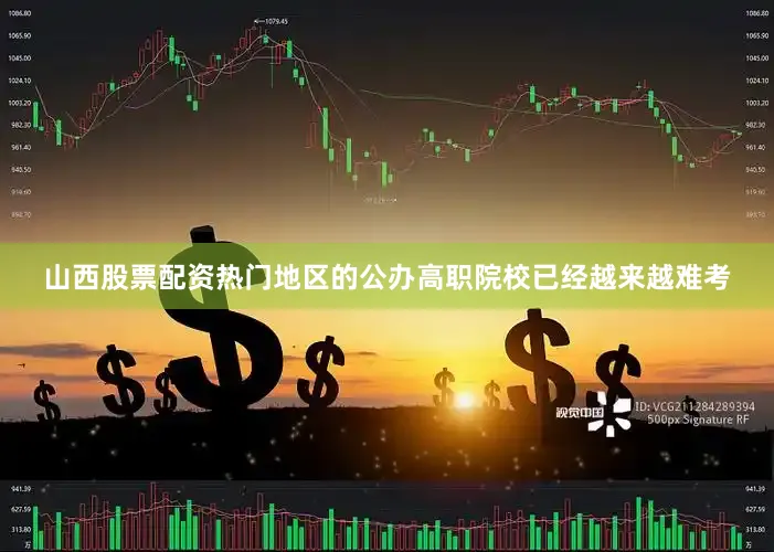山西股票配资热门地区的公办高职院校已经越来越难考