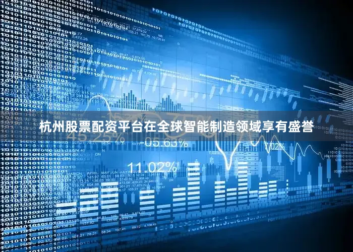 杭州股票配资平台在全球智能制造领域享有盛誉