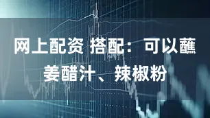 网上配资 搭配：可以蘸姜醋汁、辣椒粉