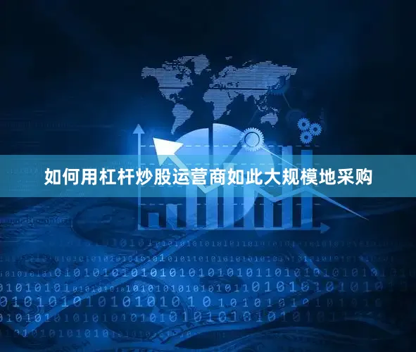 如何用杠杆炒股运营商如此大规模地采购