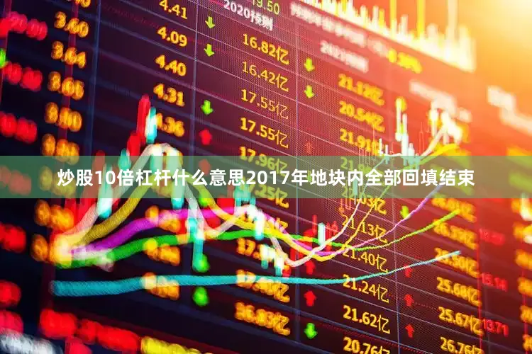 炒股10倍杠杆什么意思2017年地块内全部回填结束