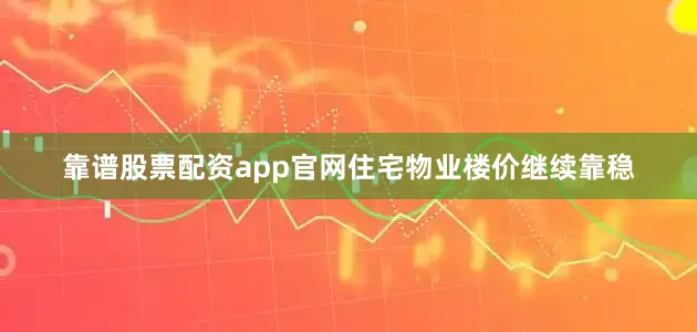 靠谱股票配资app官网住宅物业楼价继续靠稳