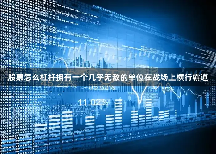 股票怎么杠杆拥有一个几乎无敌的单位在战场上横行霸道