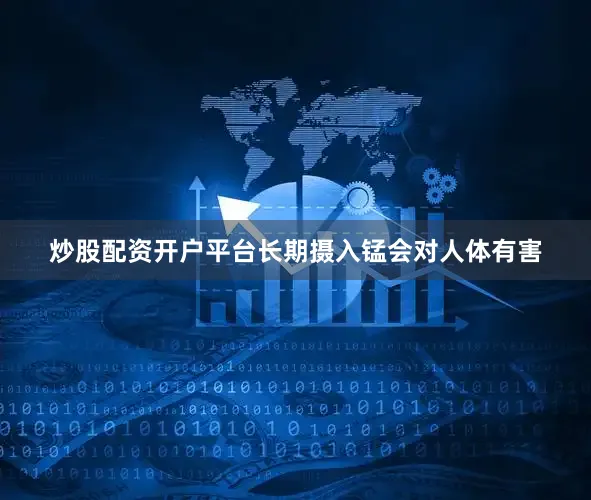 炒股配资开户平台长期摄入锰会对人体有害